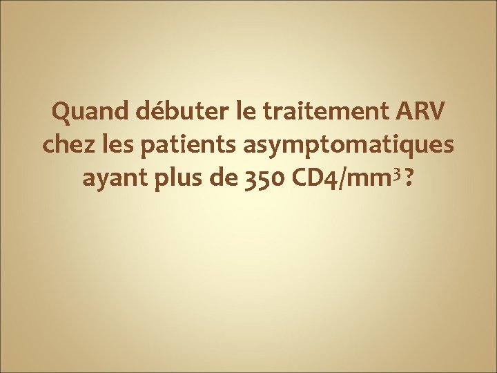 Quand débuter le traitement ARV chez les patients asymptomatiques ayant plus de 350 CD