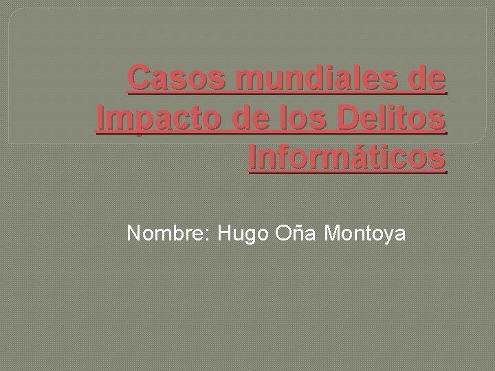 Casos mundiales de Impacto de los Delitos Informáticos Nombre: Hugo Oña Montoya Casos mundiales de Impacto de los Delitos Informáticos Nombre: Hugo Oña Montoya