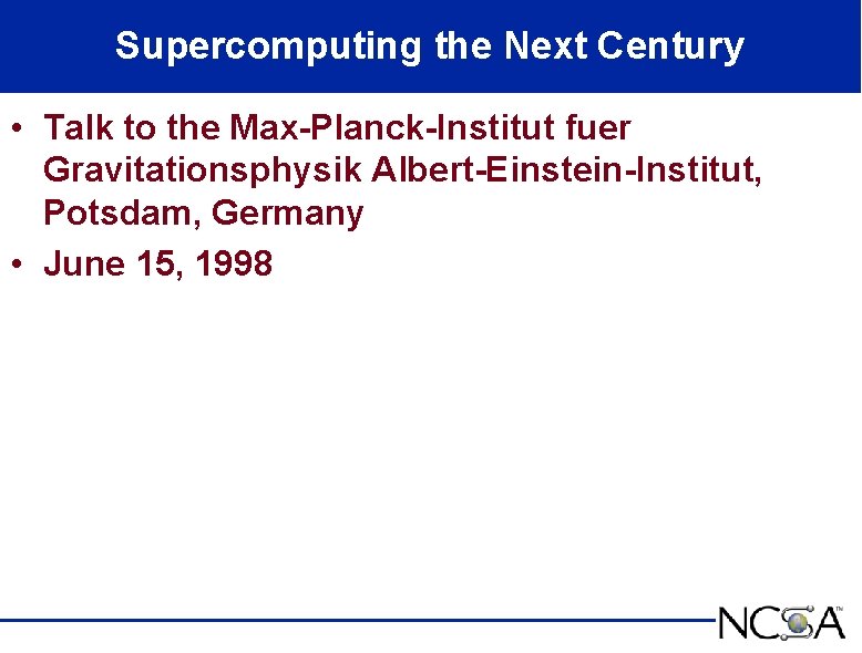 Supercomputing the Next Century • Talk to the Max-Planck-Institut fuer Gravitationsphysik Albert-Einstein-Institut, Potsdam, Germany