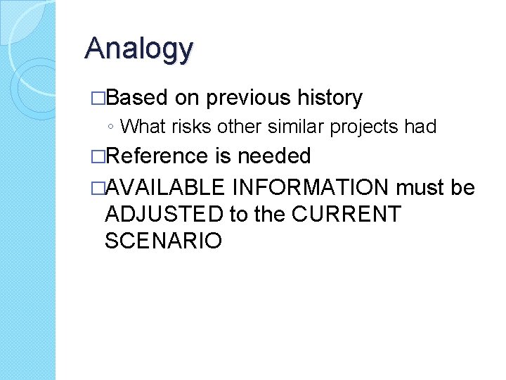 Analogy �Based on previous history ◦ What risks other similar projects had �Reference is