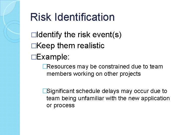 Risk Identification �Identify the risk event(s) �Keep them realistic �Example: �Resources may be constrained