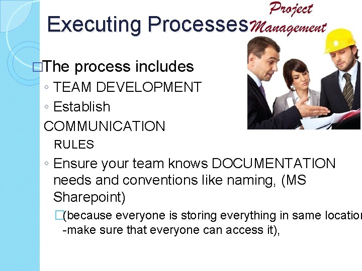 Executing Processes �The process includes ◦ TEAM DEVELOPMENT ◦ Establish COMMUNICATION RULES ◦ Ensure