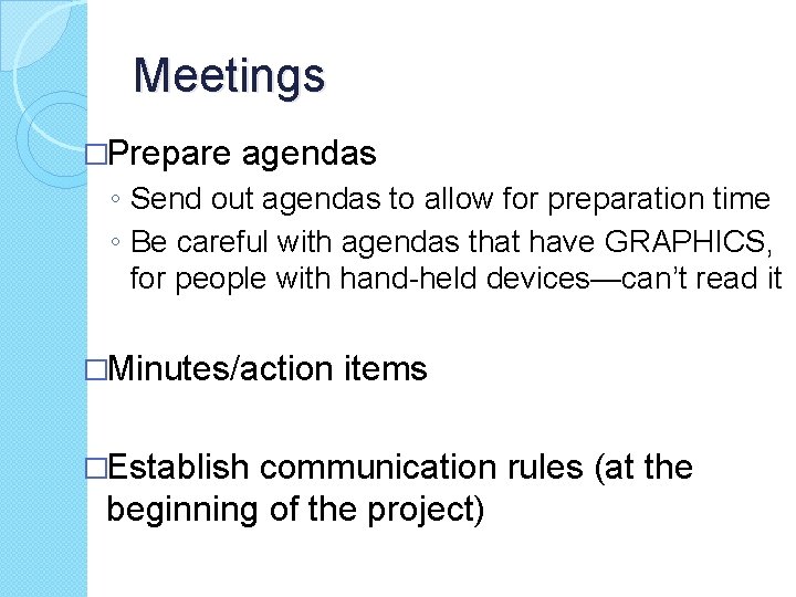 Meetings �Prepare agendas ◦ Send out agendas to allow for preparation time ◦ Be