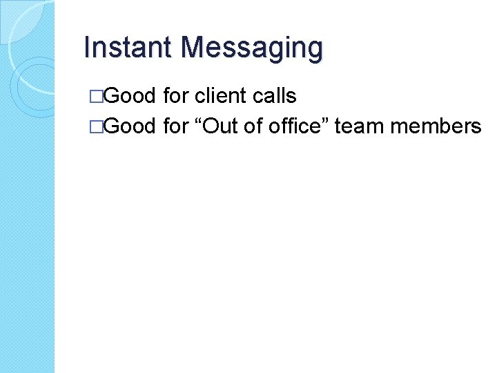 Instant Messaging �Good for client calls �Good for “Out of office” team members 