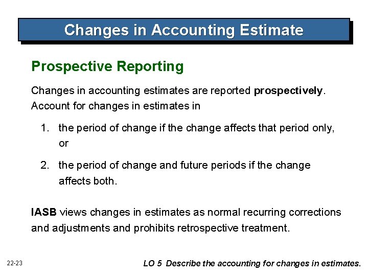 Changes in Accounting Estimate Prospective Reporting Changes in accounting estimates are reported prospectively. Account Changes in Accounting Estimate Prospective Reporting Changes in accounting estimates are reported prospectively. Account