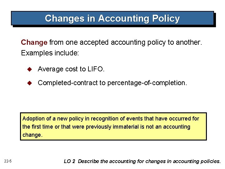 Changes in Accounting Policy Change from one accepted accounting policy to another. Examples include: Changes in Accounting Policy Change from one accepted accounting policy to another. Examples include: