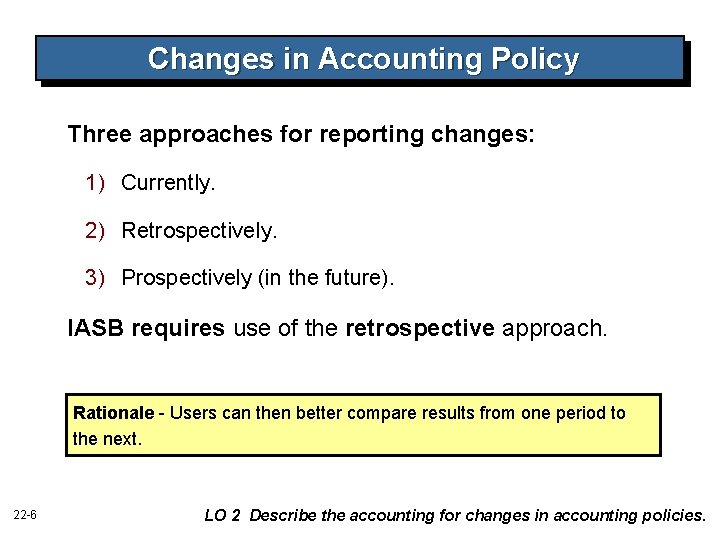 Changes in Accounting Policy Three approaches for reporting changes: 1) Currently. 2) Retrospectively. 3) Changes in Accounting Policy Three approaches for reporting changes: 1) Currently. 2) Retrospectively. 3)