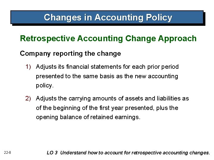 Changes in Accounting Policy Retrospective Accounting Change Approach Company reporting the change 1) Adjusts Changes in Accounting Policy Retrospective Accounting Change Approach Company reporting the change 1) Adjusts