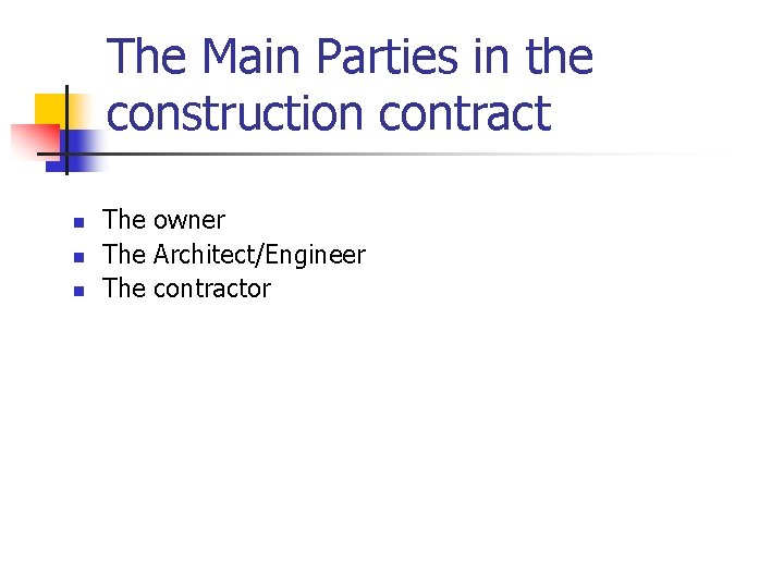 The Main Parties in the construction contract n n n The owner The Architect/Engineer