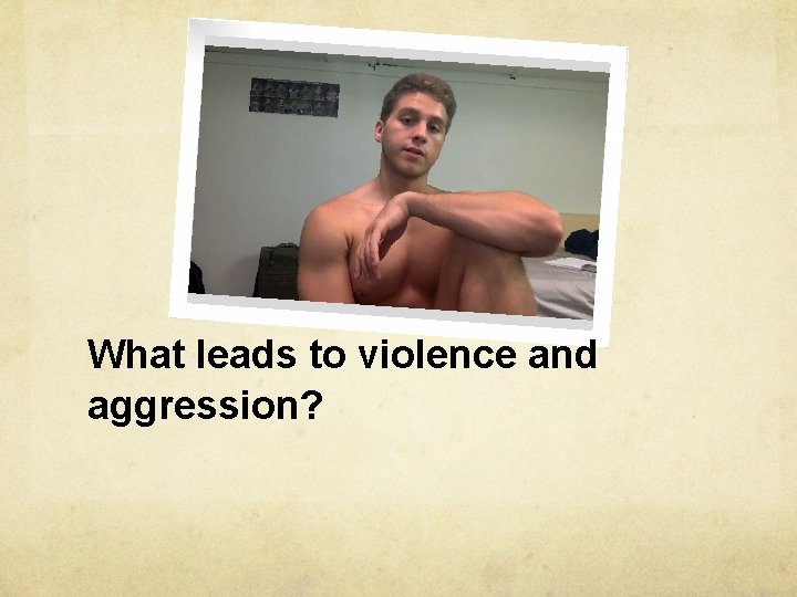 What leads to violence and aggression? 