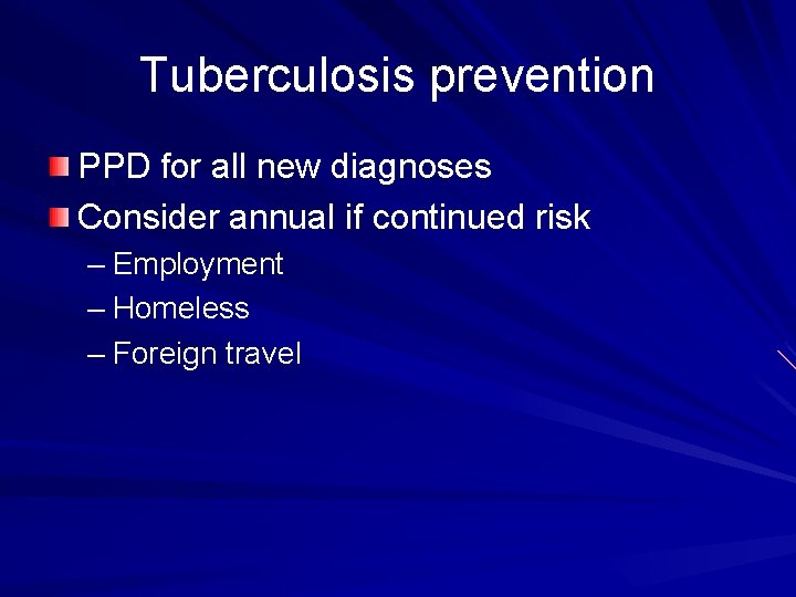 Tuberculosis prevention PPD for all new diagnoses Consider annual if continued risk – Employment