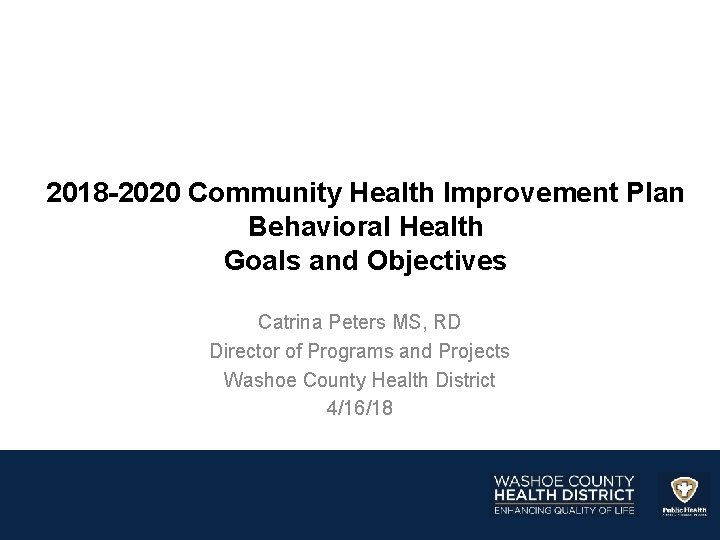 2018 -2020 Community Health Improvement Plan Behavioral Health Goals and Objectives Catrina Peters MS,