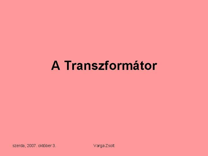 A Transzformátor szerda, 2007. október 3. Varga Zsolt 