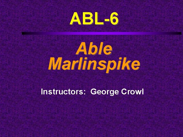 ABL-6 Able Marlinspike Instructors: George Crowl 