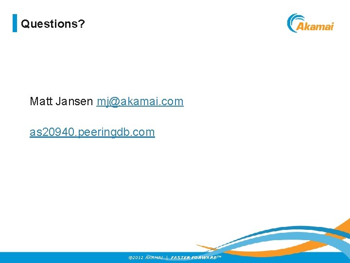 Questions? Matt Jansen mj@akamai. com as 20940. peeringdb. com © 2012 AKAMAI | FASTER