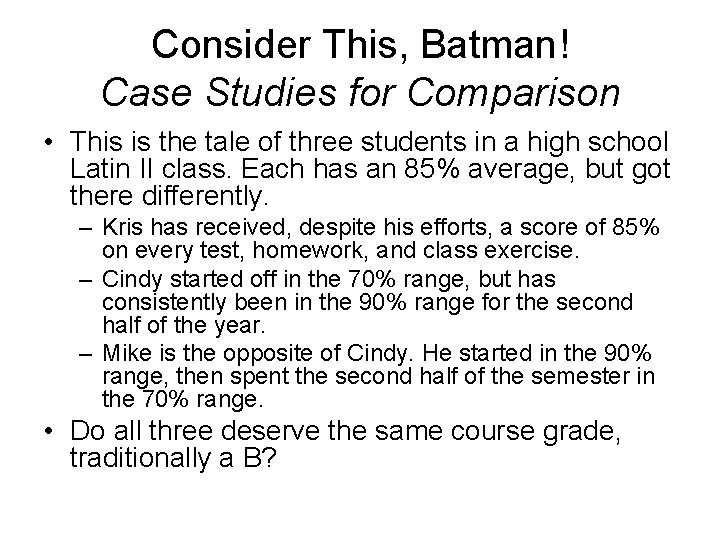 Consider This, Batman! Case Studies for Comparison • This is the tale of three