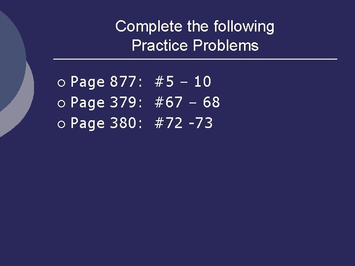 Complete the following Practice Problems Page 877: #5 – 10 ¡ Page 379: #67