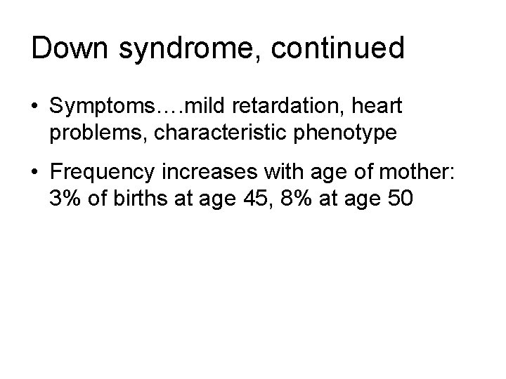 Down syndrome, continued • Symptoms…. mild retardation, heart problems, characteristic phenotype • Frequency increases