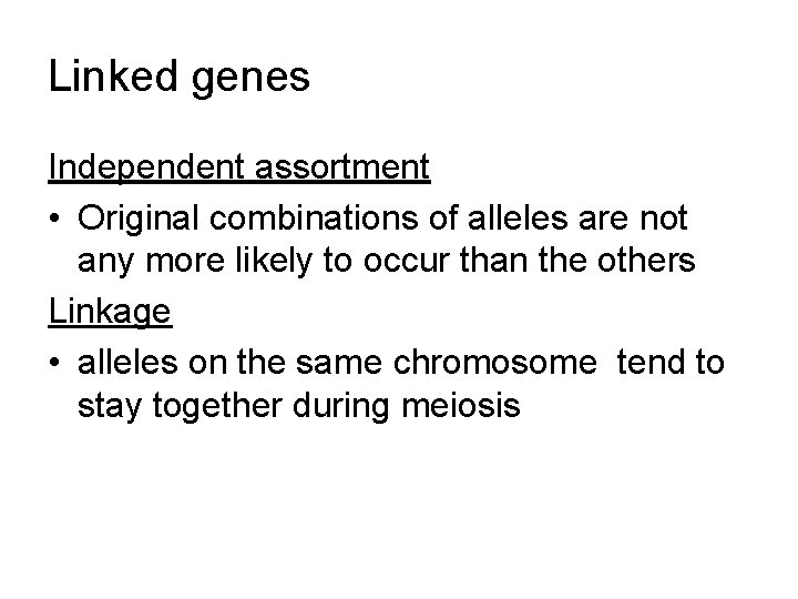 Linked genes Independent assortment • Original combinations of alleles are not any more likely