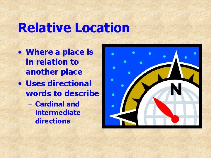 Relative Location • Where a place is in relation to another place • Uses