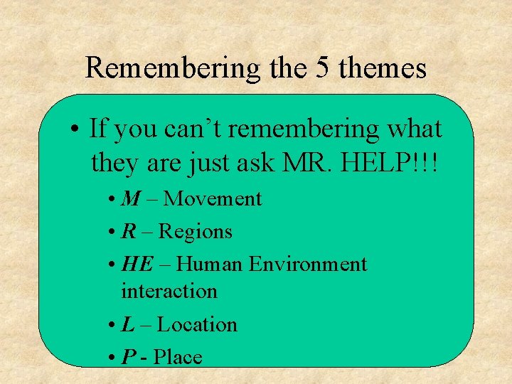 Remembering the 5 themes • If you can’t remembering what they are just ask