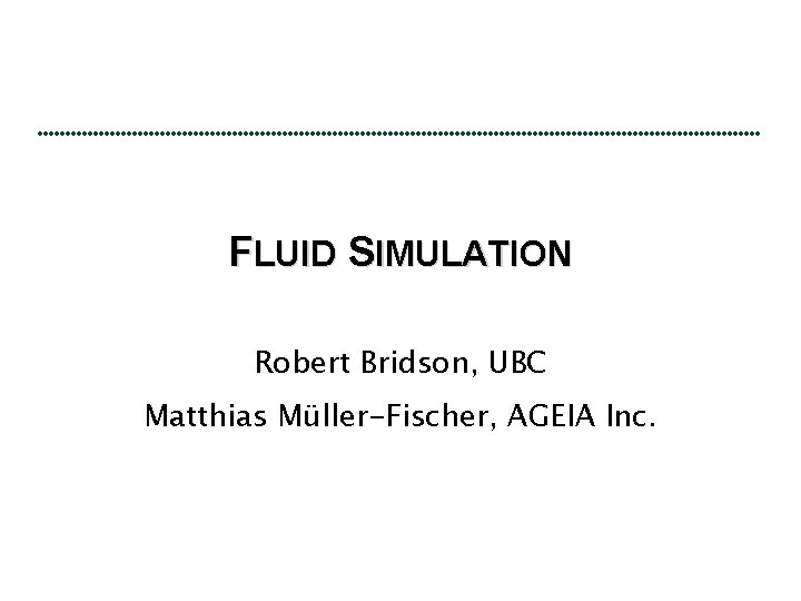 FLUID SIMULATION Robert Bridson, UBC Matthias Müller-Fischer, AGEIA Inc. 