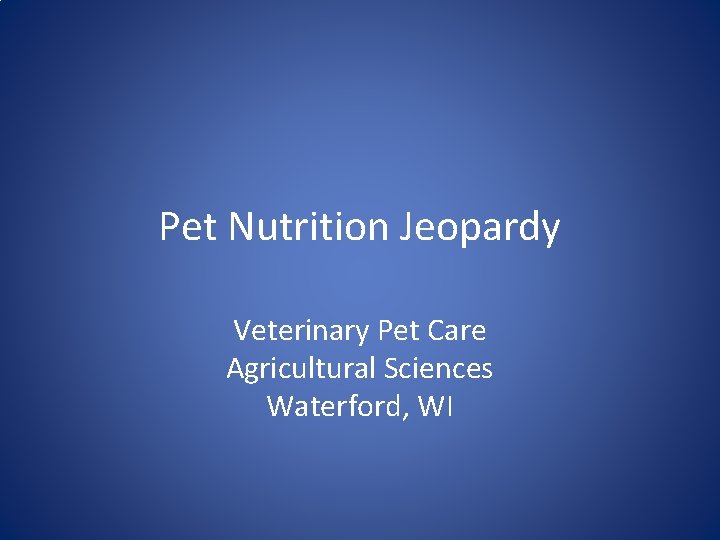 Pet Nutrition Jeopardy Veterinary Pet Care Agricultural Sciences Waterford, WI 