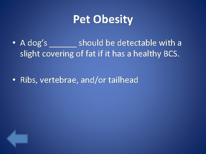 Pet Obesity • A dog’s ______ should be detectable with a slight covering of