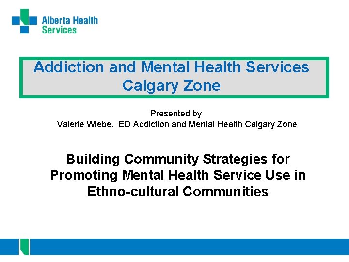 Addiction and Mental Health Services Calgary Zone Presented by Valerie Wiebe, ED Addiction and