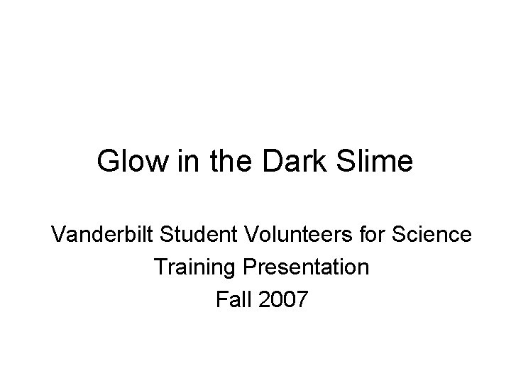 Glow in the Dark Slime Vanderbilt Student Volunteers for Science Training Presentation Fall 2007