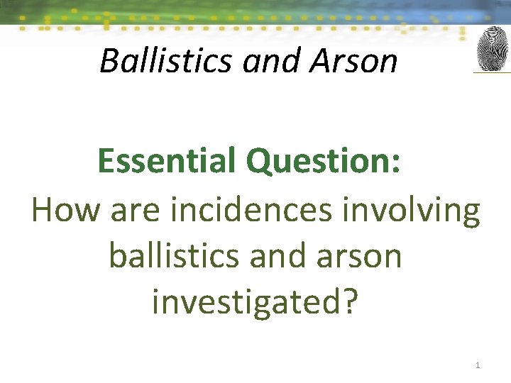 Ballistics and Arson Essential Question: How are incidences involving ballistics and arson investigated? 1