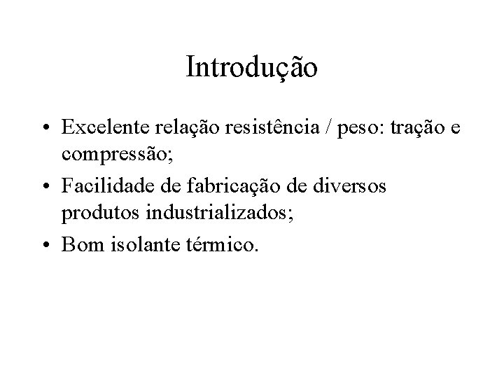 Introdução • Excelente relação resistência / peso: tração e compressão; • Facilidade de fabricação