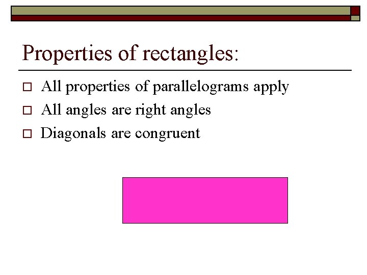 Properties of rectangles: o o o All properties of parallelograms apply All angles are