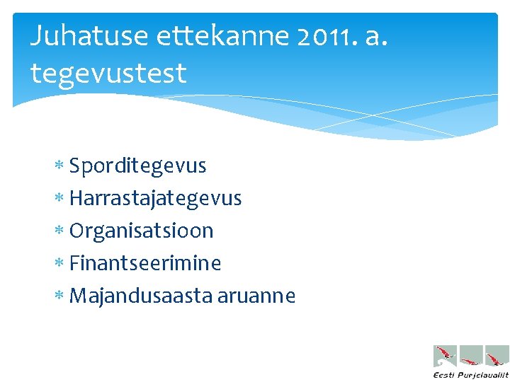 Juhatuse ettekanne 2011. a. tegevustest Sporditegevus Harrastajategevus Organisatsioon Finantseerimine Majandusaasta aruanne 