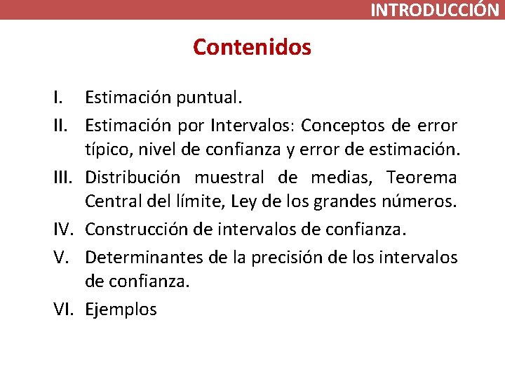INTRODUCCIÓN Contenidos I. Estimación puntual. II. Estimación por Intervalos: Conceptos de error típico, nivel INTRODUCCIÓN Contenidos I. Estimación puntual. II. Estimación por Intervalos: Conceptos de error típico, nivel