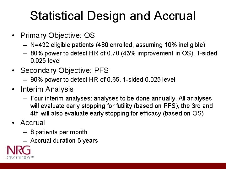 Statistical Design and Accrual • Primary Objective: OS – N=432 eligible patients (480 enrolled, Statistical Design and Accrual • Primary Objective: OS – N=432 eligible patients (480 enrolled,
