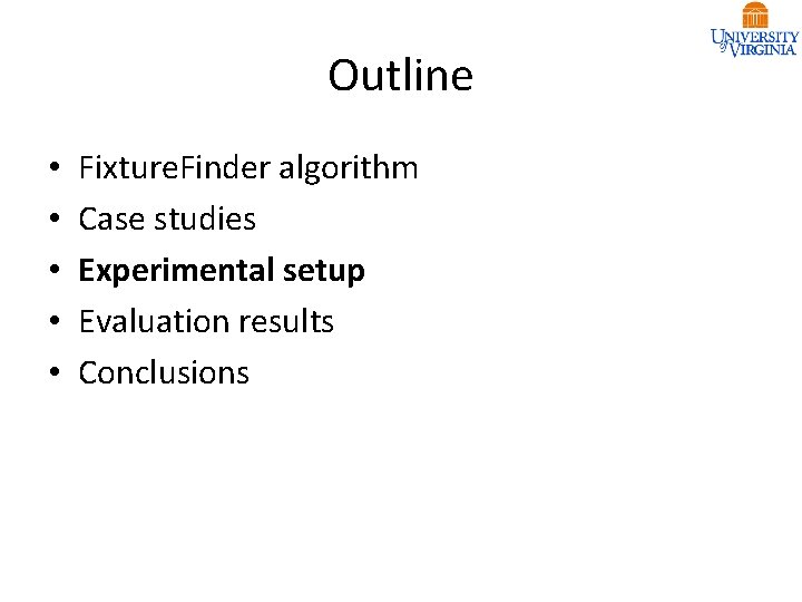 Outline • • • Fixture. Finder algorithm Case studies Experimental setup Evaluation results Conclusions Outline • • • Fixture. Finder algorithm Case studies Experimental setup Evaluation results Conclusions