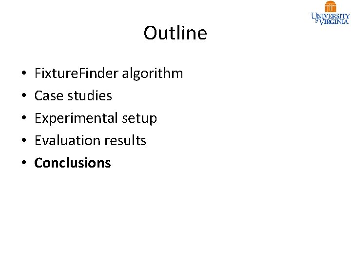 Outline • • • Fixture. Finder algorithm Case studies Experimental setup Evaluation results Conclusions Outline • • • Fixture. Finder algorithm Case studies Experimental setup Evaluation results Conclusions