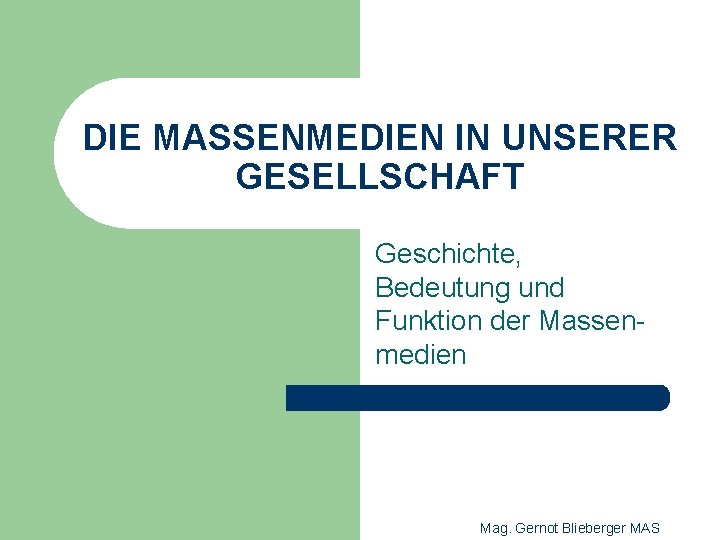 DIE MASSENMEDIEN IN UNSERER GESELLSCHAFT Geschichte, Bedeutung und Funktion der Massenmedien Mag. Gernot Blieberger