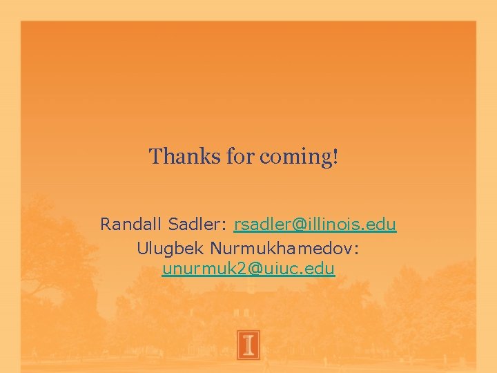 Thanks for coming! Randall Sadler: rsadler@illinois. edu Ulugbek Nurmukhamedov: unurmuk 2@uiuc. edu Thanks for coming! Randall Sadler: rsadler@illinois. edu Ulugbek Nurmukhamedov: unurmuk 2@uiuc. edu