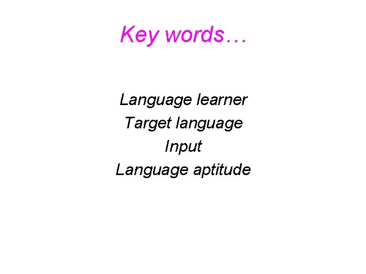 Key words… Language learner Target language Input Language aptitude 