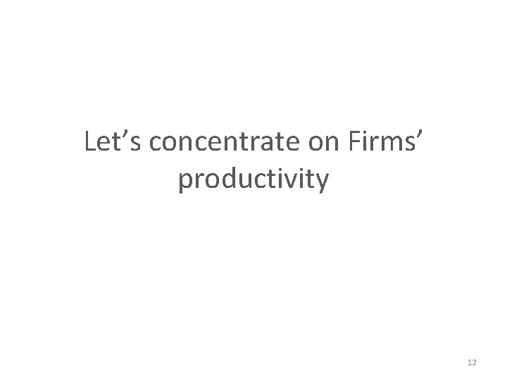 Let’s concentrate on Firms’ productivity 12 