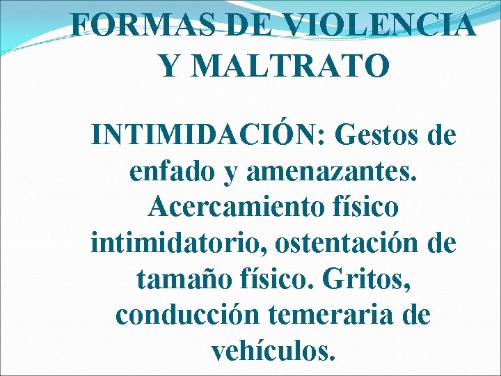 FORMAS DE VIOLENCIA Y MALTRATO INTIMIDACIÓN: Gestos de enfado y amenazantes. Acercamiento físico intimidatorio,