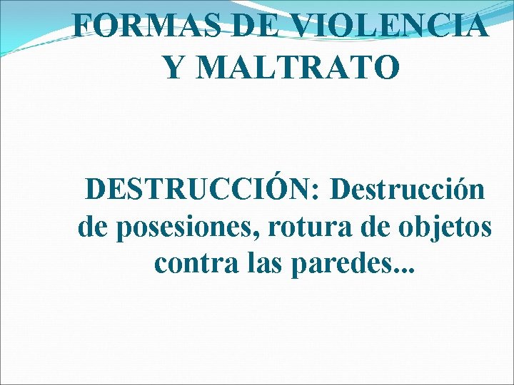 FORMAS DE VIOLENCIA Y MALTRATO DESTRUCCIÓN: Destrucción de posesiones, rotura de objetos contra las