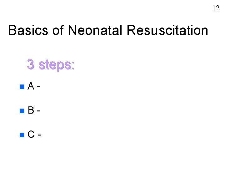 12 Basics of Neonatal Resuscitation 3 steps: n A- n B- n C- 