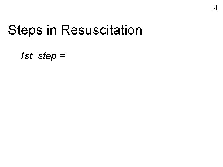 14 Steps in Resuscitation 1 st step = 