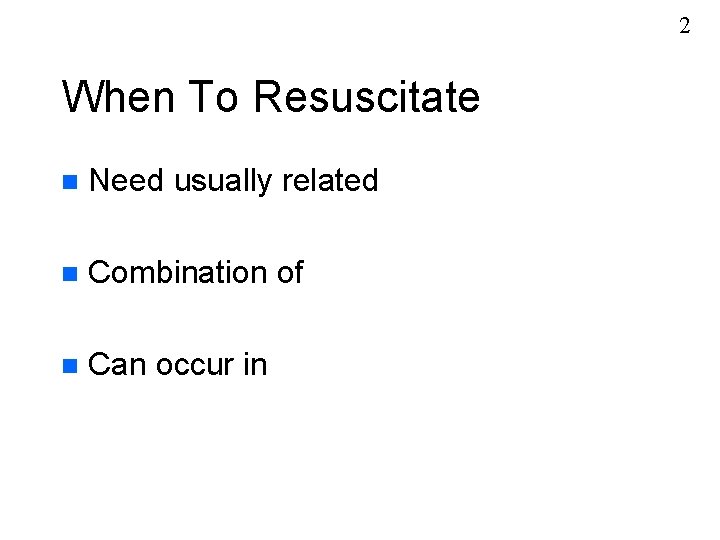 2 When To Resuscitate n Need usually related n Combination of n Can occur