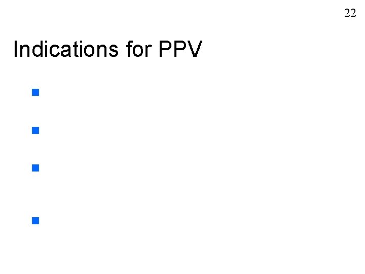 22 Indications for PPV n n 