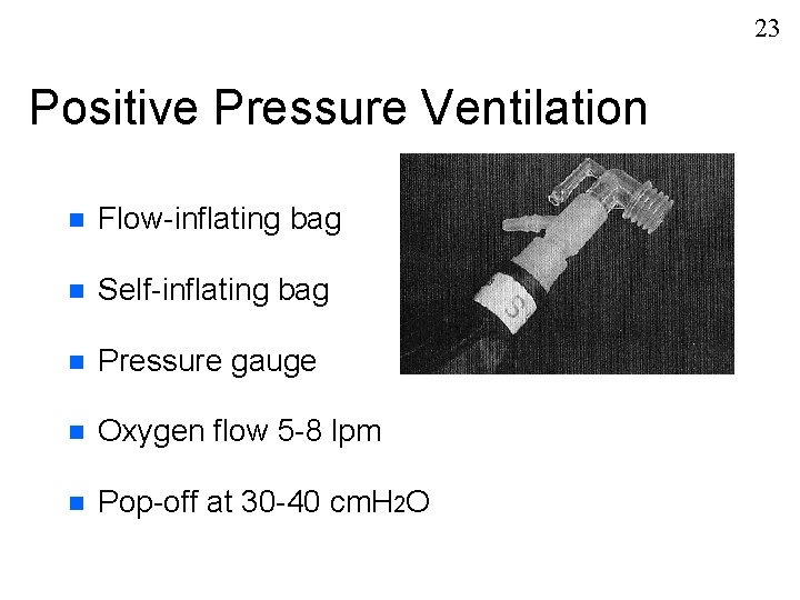 23 Positive Pressure Ventilation n Flow-inflating bag n Self-inflating bag n Pressure gauge n