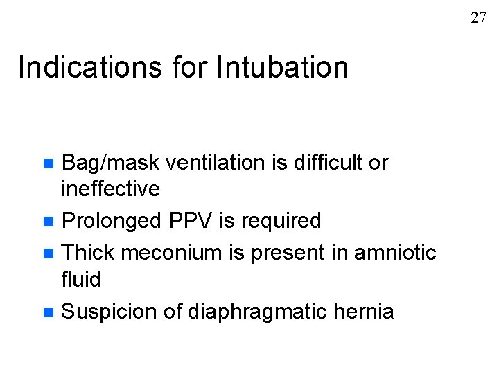 27 Indications for Intubation Bag/mask ventilation is difficult or ineffective n Prolonged PPV is